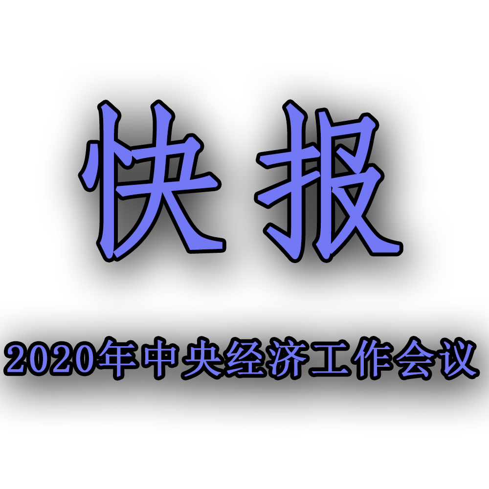 快訊！！2020年中央經濟工作會議召開，2021年經濟工作任務